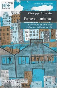 Pane e amianto. Girotondo di una citt&agrave; sopra un milione di vite