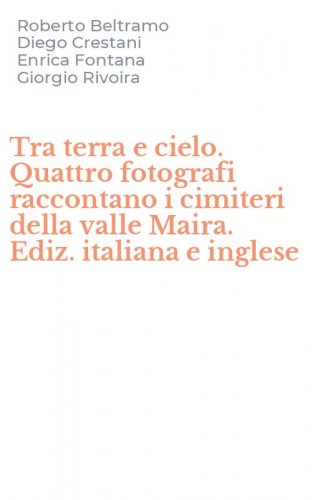 Tra terra e cielo. Quattro fotografi raccontano i cimiteri della valle Maira. Ediz. italiana e inglese