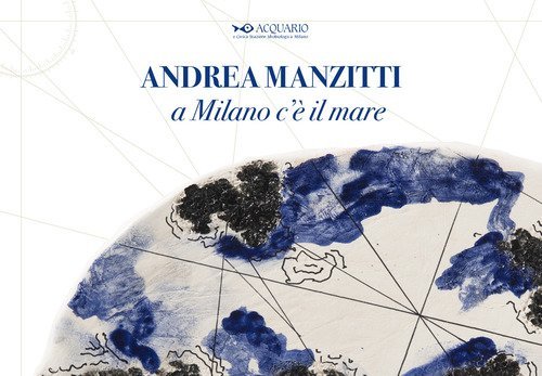 Andrea Manzitti. A Milano c'&egrave; il mare. Catalogo della mostra (Milano, 30 gennaio-3 marzo 2024). Ediz. italiana e inglese