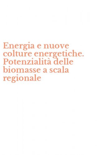Energia e nuove colture energetiche. Potenzialit&agrave; delle biomasse a scala regionale
