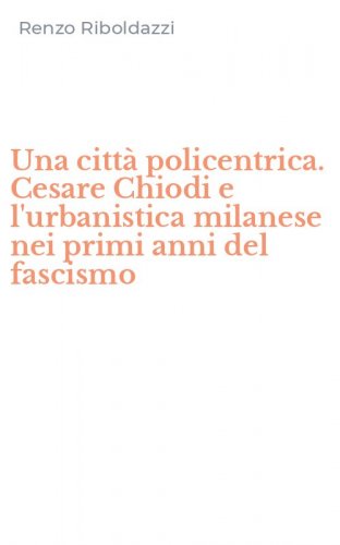Una citt&agrave; policentrica. Cesare Chiodi e l'urbanistica milanese nei primi anni del fascismo