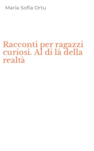 Racconti per ragazzi curiosi. Al di l&agrave; della realt&agrave;