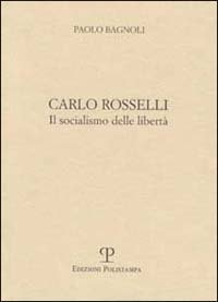 Carlo Rosselli. Il socialismo delle libert&agrave;