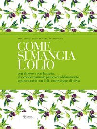 Come si mangia l'olio. Il secondo manuale pratico di abbinamento gastronomico tra cibo e olio extravergine di oliva-The second practical handbook pairing gourmet food with extra virgin olive oil