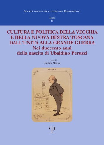 Cultura e politica della vecchia e della nuova Destra toscana. Dall'Unit&agrave; alla Grande Guerra. Nei duecento anni della nascita di Ubaldino Peruzzi