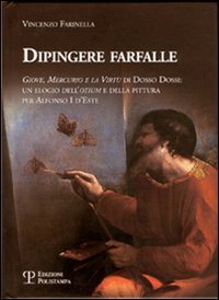 Dipingere farfalle. Giove, mercurio e la virt&ugrave; Dosso Dossi: un elogio dell'otium e della pittura per Alfonso I d'Este