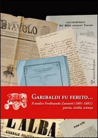 Garibaldi fu ferito... Il medico Ferdinando Zannetti (1801-1881). Patria, civilt&agrave;, scienza