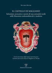 Il castello di Magliano. Istituzioni, economia e societ&agrave; di una comunit&agrave; rurale nella Maremma tardomedioevale e moderna