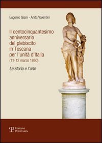 Il centocinquantesimo anniversario del plebiscito in Toscana per l'unit&agrave; d'Italia (11-12 marzo 1860). La storia e l'arte