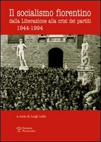 Il socialismo fiorentino. Dalla Liberazione alla crisi dei partiti (1944-1994)