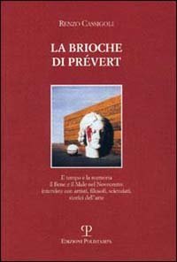 La brioche di Prev&eacute;rt. Il tempo e la memoria, il bene e il male nel Novecento: interviste con artisti, filosofi, scienziati, storici dell'arte