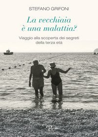 La vecchiaia &egrave; una malattia? Viaggio alla scoperta dei segreti della terza et&agrave;