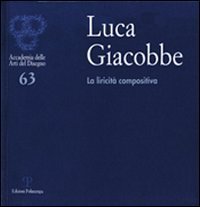 Luca Giacobbe. La liricit&agrave; compositiva. Catalogo della mostra (Firenze, 4-3 ottobre 2011)