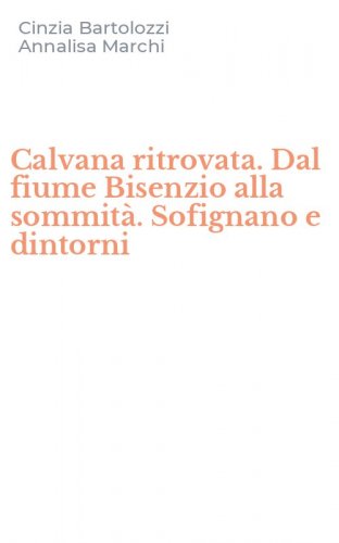 Calvana ritrovata. Dal fiume Bisenzio alla sommit&agrave;. Sofignano e dintorni