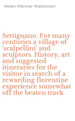 Settignano. For many centuries a village of 'scalpellini' and sculptors. History, art and suggested itineraries for the visitor in search of a rewarding florentine experience somewhat off the beaten track