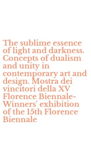The sublime essence of light and darkness. Concepts of dualism and unity in contemporary art and design. Mostra dei vincitori della XV Florence Biennale-Winners' exhibition of the 15th Florence Biennale