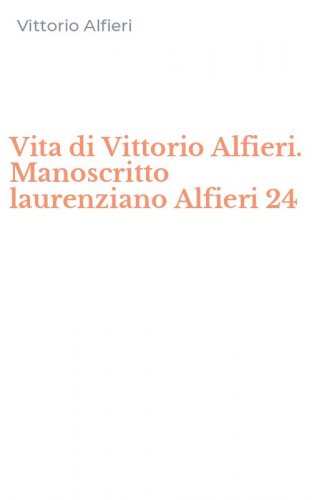 Vita di Vittorio Alfieri. Manoscritto laurenziano Alfieri 24