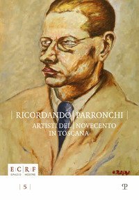 Ricordando Parronchi. Artisti del Novecento in Toscana nella collezione &laquo;Alessandro Parronchi&raquo; dell'ente Cassa di Risparmio di Firenze