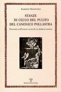 Stanze di Cecco del pulito del canonico Pollastra &laquo;degne piuttosto del fuoco che di essere lette&raquo;. Poemetto sull'amore rusticale in dialetto aretino