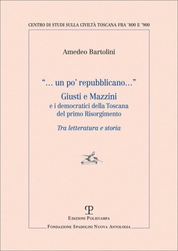 Un po' repubblicano. Giusti e Mazzini e i democratici della Toscana del primo Risorgimento