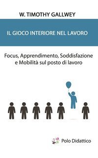 Il gioco interiore nel lavoro. Focus, apprendimento, soddisfazione e mobilit&agrave; sul posto di lavoro