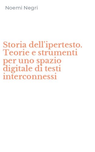 Storia dell'ipertesto. Teorie e strumenti per uno spazio digitale di testi interconnessi