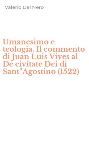 Umanesimo e teologia. Il commento di Juan Luis Vives al De civitate Dei di Sant''Agostino (1522)