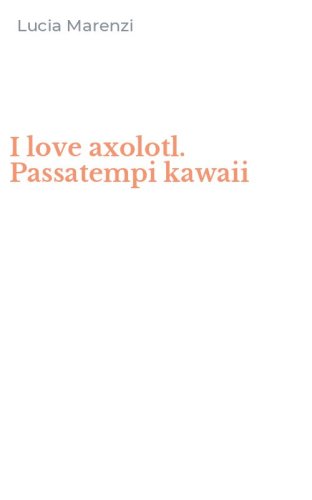 I love axolotl. Passatempi kawaii