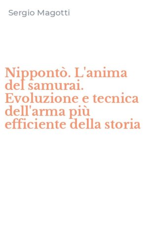 Nippont&ograve;. L'anima del samurai. Evoluzione e tecnica dell'arma pi&ugrave; efficiente della storia