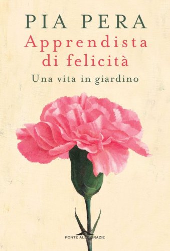 Apprendista di felicit&agrave;. Una vita in giardino