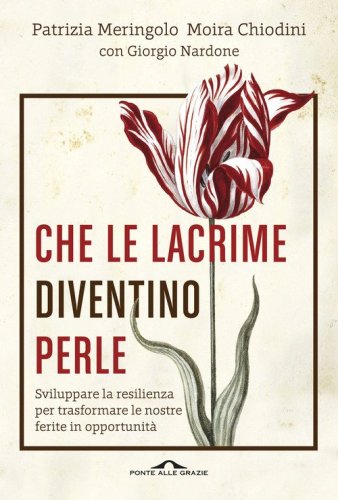 Che le lacrime diventino perle. Sviluppare la resilienza per trasformare le nostre ferite in opportunit&agrave;