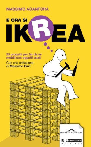 E ora si Ikrea. 25 progetti per far da s&eacute; mobili con oggetti usati