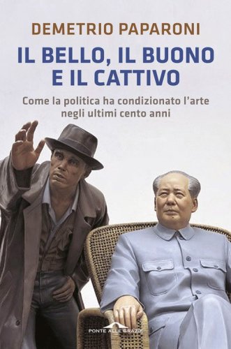 Il bello, il buono e il cattivo. Come la politica ha condizionato l'arte negli ultimi cento anni - ULTIMI CENTO ANNI (IL)