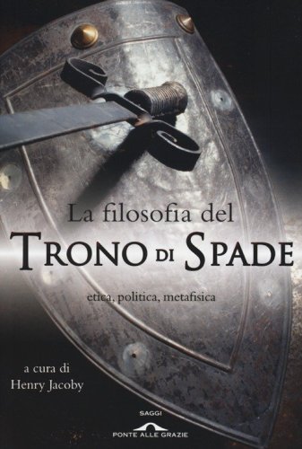 La filosofia del &laquo;Trono di spade&raquo;. Etica, politica, metafisica