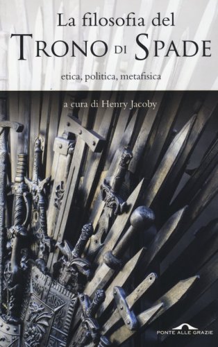 La filosofia del &laquo;Trono di spade&raquo;. Etica, politica, metafisica