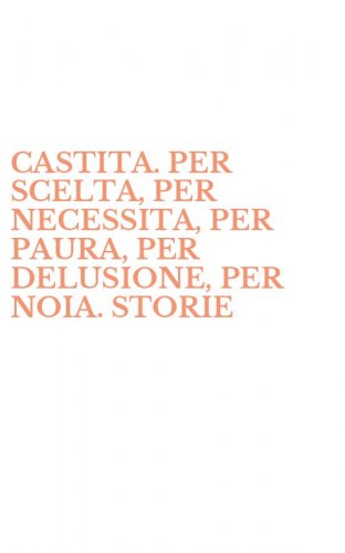 CASTITA. PER SCELTA, PER NECESSITA, PER PAURA, PER DELUSIONE, PER NOIA. STORIE - VERE DI DONNE E DI UOMINI CHE HANNO RINUNCIATO AL SESSO