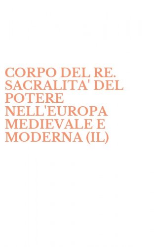CORPO DEL RE. SACRALITA' DEL POTERE NELL'EUROPA MEDIEVALE E MODERNA (IL)
