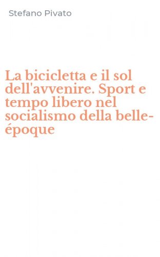 La bicicletta e il sol dell'avvenire. Sport e tempo libero nel socialismo della belle-&eacute;poque