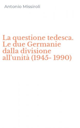La questione tedesca. Le due Germanie dalla divisione all'unit&agrave; (1945-1990)
