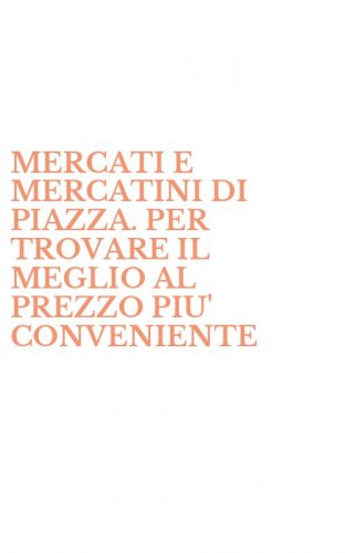 MERCATI E MERCATINI DI PIAZZA. PER TROVARE IL MEGLIO AL PREZZO PIU' CONVENIENTE