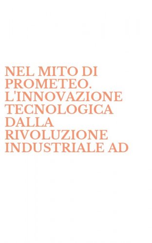 NEL MITO DI PROMETEO. L'INNOVAZIONE TECNOLOGICA DALLA RIVOLUZIONE INDUSTRIALE AD - OGGI