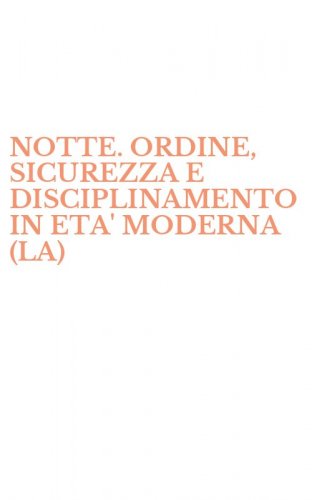 NOTTE. ORDINE, SICUREZZA E DISCIPLINAMENTO IN ETA' MODERNA (LA)