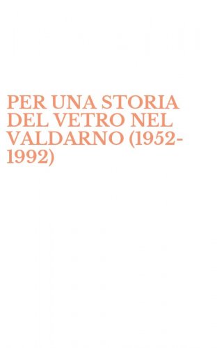PER UNA STORIA DEL VETRO NEL VALDARNO (1952-1992)