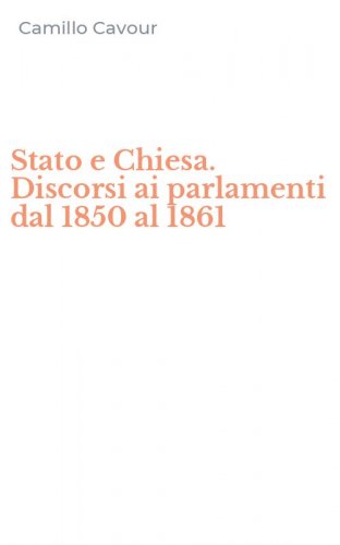 Stato e Chiesa. Discorsi ai parlamenti dal 1850 al 1861