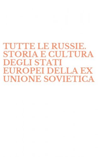 TUTTE LE RUSSIE. STORIA E CULTURA DEGLI STATI EUROPEI DELLA EX UNIONE SOVIETICA - DALLE ORIGINI A OGGI