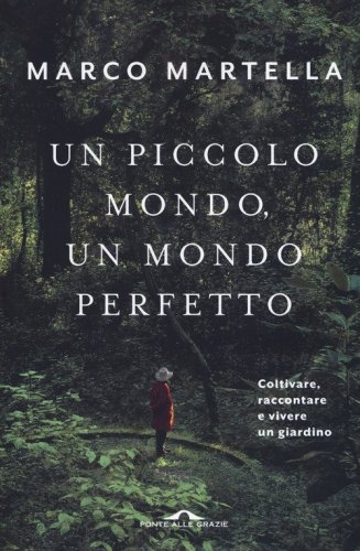 Un piccolo mondo, un mondo perfetto. Coltivare, raccontare e vivere un giardino