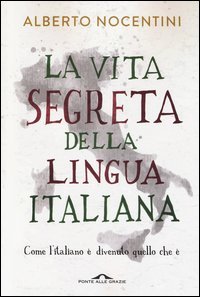La vita segreta della lingua italiana. Come l'italiano &egrave; divenuto quello che &egrave;