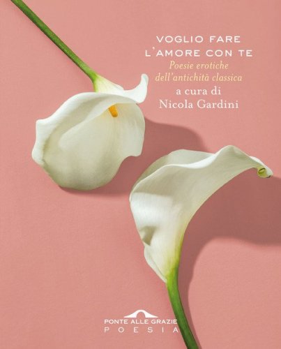 Voglio fare l'amore con te. Poesie erotiche dell'antichit&agrave; classica