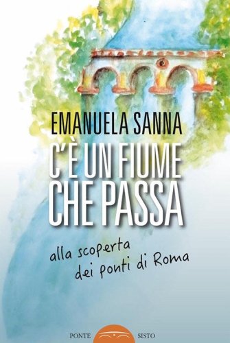 C'&egrave; un fiume che passa. Alla scoperta dei ponti di Roma