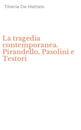 La tragedia contemporanea. Pirandello, Pasolini e Testori